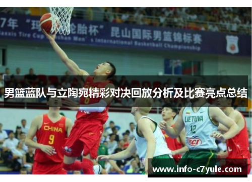 男篮蓝队与立陶宛精彩对决回放分析及比赛亮点总结