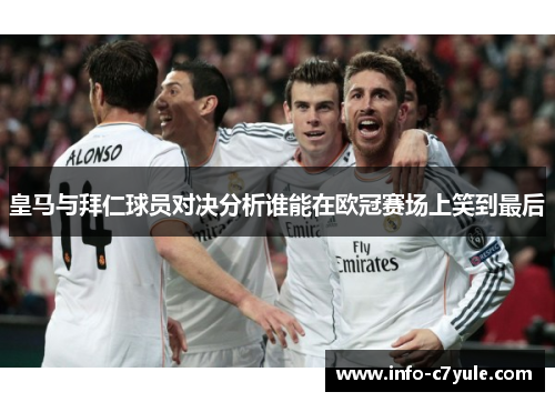 皇马与拜仁球员对决分析谁能在欧冠赛场上笑到最后