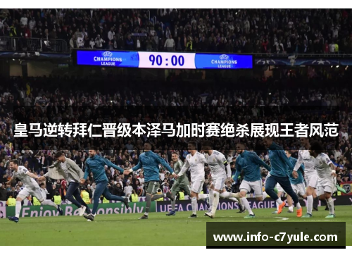 皇马逆转拜仁晋级本泽马加时赛绝杀展现王者风范