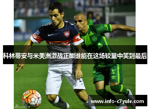 科林蒂安与米美洲激战正酣谁能在这场较量中笑到最后